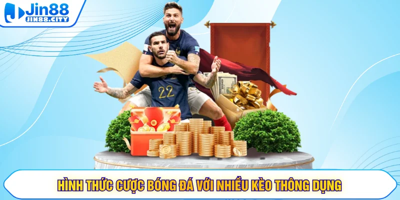 Hình thức cược bóng đá với nhiều kèo thông dụng