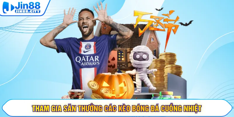 Tham gia săn thưởng các kèo bóng đá cuồng nhiệt